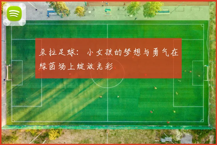 朵拉足球：小女孩的梦想与勇气在绿茵场上绽放光彩