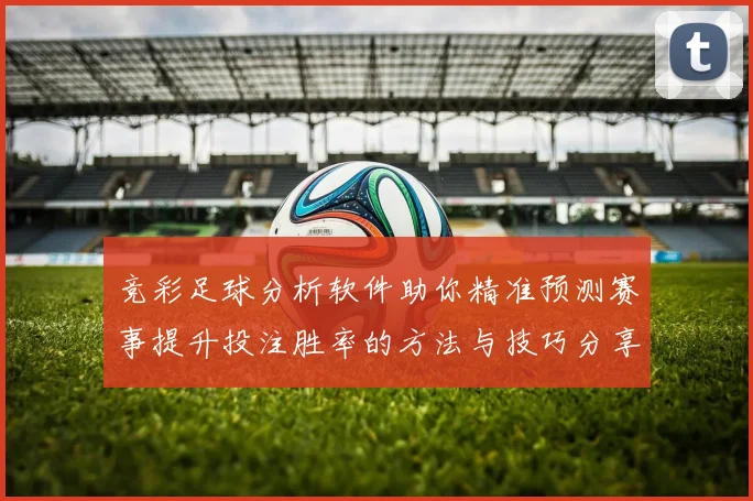 竞彩足球分析软件助你精准预测赛事提升投注胜率的方法与技巧分享