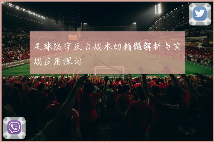 足球防守反击战术的精髓解析与实战应用探讨