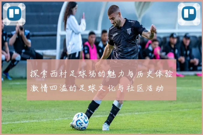 探索西村足球场的魅力与历史体验激情四溢的足球文化与社区活动