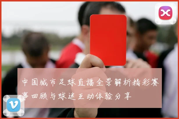 中国城市足球直播全景解析精彩赛事回顾与球迷互动体验分享