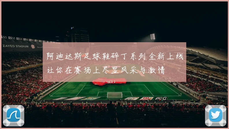 阿迪达斯足球鞋碎丁系列全新上线让你在赛场上尽显风采与激情