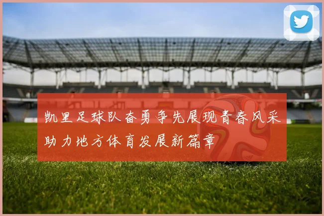 凯里足球队奋勇争先展现青春风采助力地方体育发展新篇章