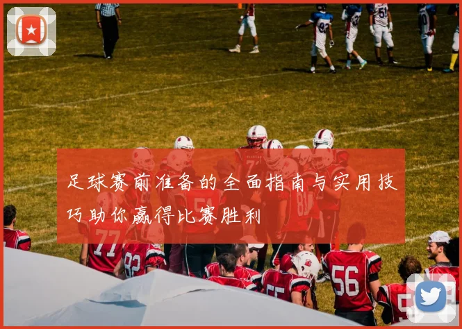 足球赛前准备的全面指南与实用技巧助你赢得比赛胜利
